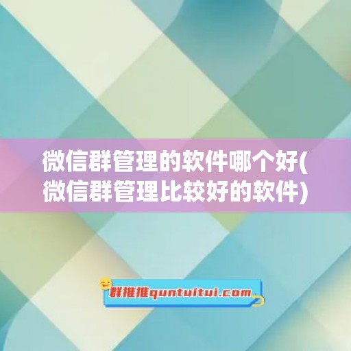 微信群管理的软件哪个好(微信群管理比较好的软件)