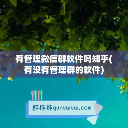 有管理微信群软件吗知乎(有没有管理群的软件)