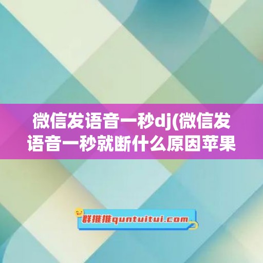 微信发语音一秒dj(微信发语音一秒就断什么原因苹果)