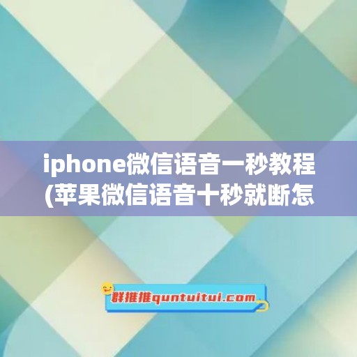 iphone微信语音一秒教程(苹果微信语音十秒就断怎么设置)