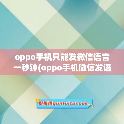 oppo手机只能发微信语音一秒钟(oppo手机微信发语音发不出去怎么回事)