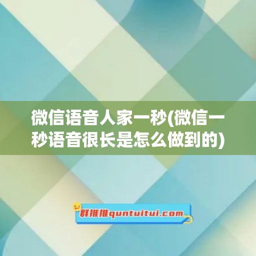 微信语音人家一秒(微信一秒语音很长是怎么做到的)