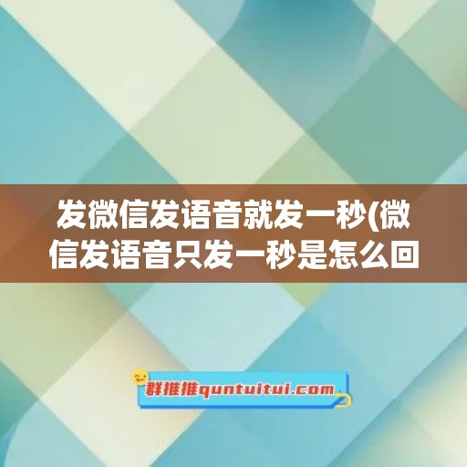 发微信发语音就发一秒(微信发语音只发一秒是怎么回事)