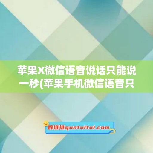 苹果X微信语音说话只能说一秒(苹果手机微信语音只能说一秒)