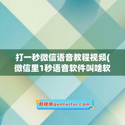 打一秒微信语音教程视频(微信里1秒语音软件叫啥软件)