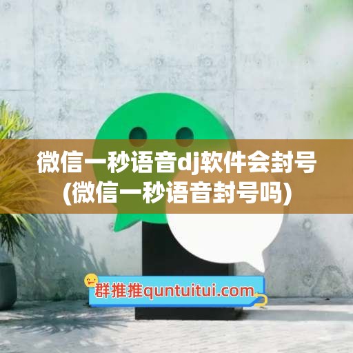 微信一秒语音dj软件会封号(微信一秒语音封号吗)