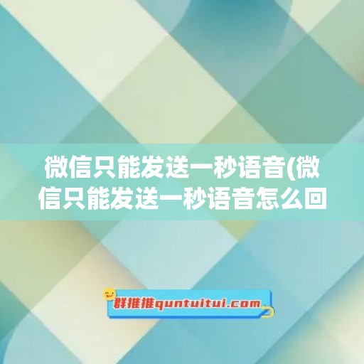 微信只能发送一秒语音(微信只能发送一秒语音怎么回事)