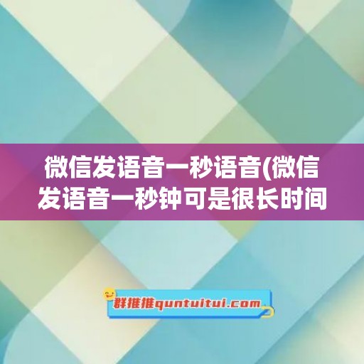 微信发语音一秒语音(微信发语音一秒钟可是很长时间怎么搞的)