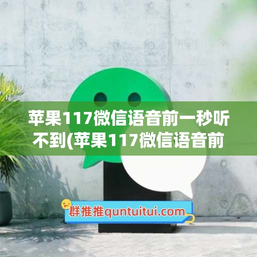 苹果117微信语音前一秒听不到(苹果117微信语音前一秒听不到声音)