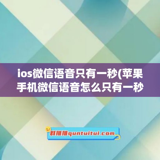 ios微信语音只有一秒(苹果手机微信语音怎么只有一秒)