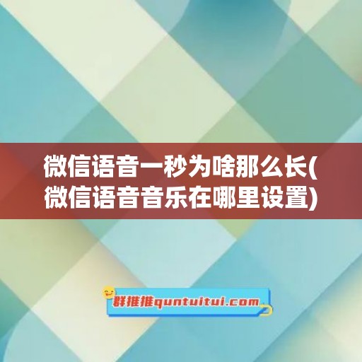 微信语音一秒为啥那么长(微信语音音乐在哪里设置)