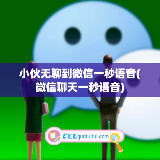 小伙无聊到微信一秒语音(微信聊天一秒语音)