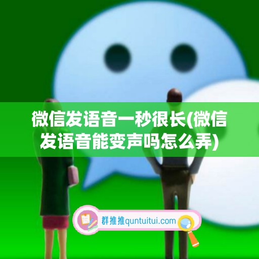 微信发语音一秒很长(微信发语音能变声吗怎么弄)