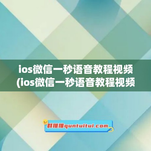 ios微信一秒语音教程视频(ios微信一秒语音教程视频怎么设置)