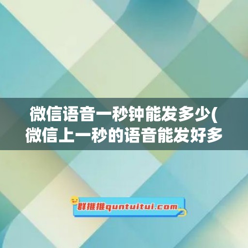 微信语音一秒钟能发多少(微信上一秒的语音能发好多话)