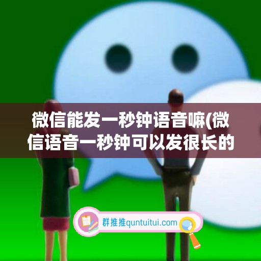 微信能发一秒钟语音嘛(微信语音一秒钟可以发很长的内容)