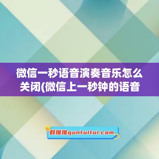 微信一秒语音演奏音乐怎么关闭(微信上一秒钟的语音音乐怎么弄)