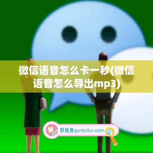 微信语音怎么卡一秒(微信语音怎么导出mp3)