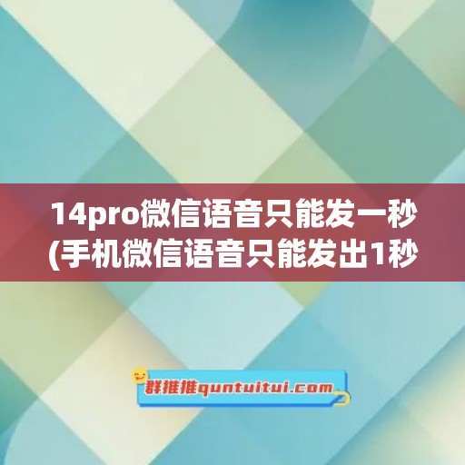 14pro微信语音只能发一秒(手机微信语音只能发出1秒)