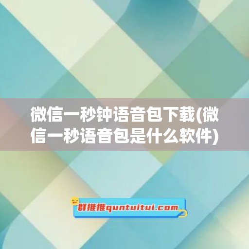 微信一秒钟语音包下载(微信一秒语音包是什么软件)