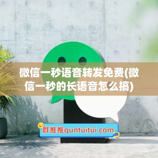 微信一秒语音转发免费(微信一秒的长语音怎么搞)