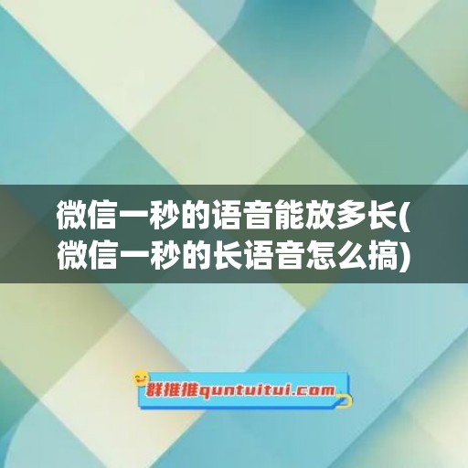 微信一秒的语音能放多长(微信一秒的长语音怎么搞)