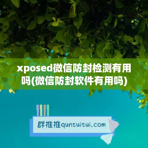 xposed微信防封检测有用吗(微信防封软件有用吗)