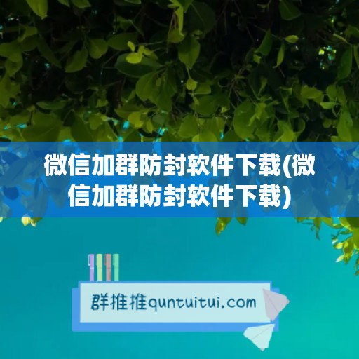 微信加群防封软件下载(微信加群防封软件下载)