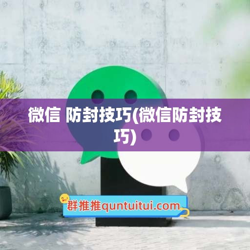 微信 防封技巧(微信防封技巧)