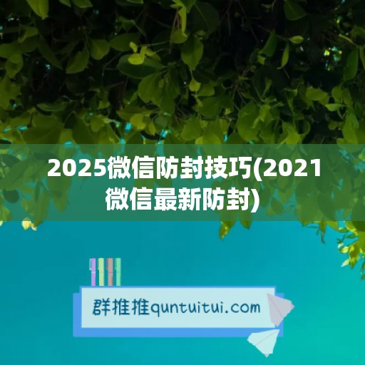 2025微信防封技巧(2021微信最新防封)