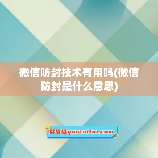 微信防封技术有用吗(微信防封是什么意思)