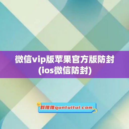 微信vip版苹果官方版防封(ios微信防封)