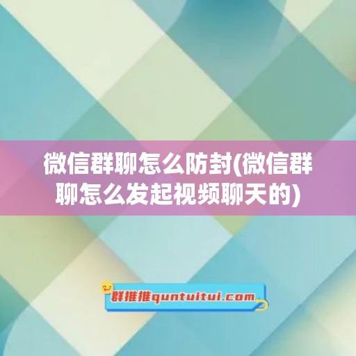 微信群聊怎么防封(微信群聊怎么发起视频聊天的)