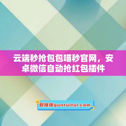 云端秒抢包包喵秒官网，安卓微信自动抢红包插件