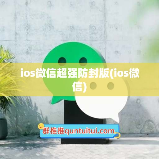 ios微信超强防封版(ios微信)