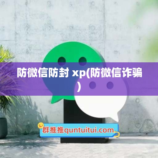 防微信防封 xp(防微信诈骗)