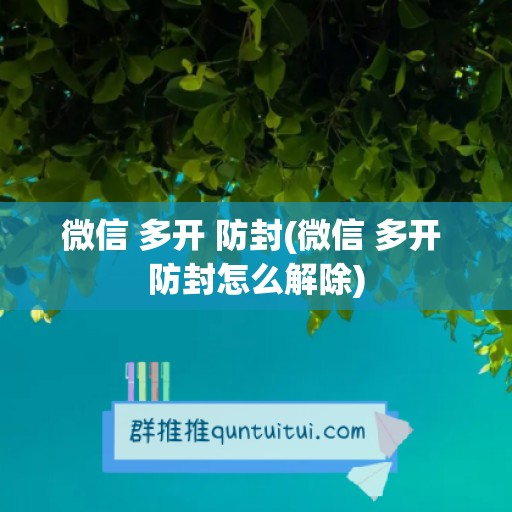 微信 多开 防封(微信 多开 防封怎么解除)