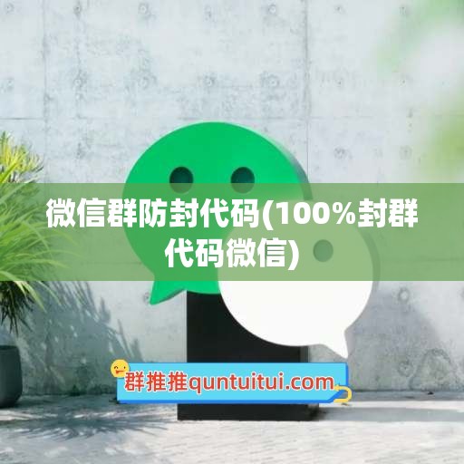 微信群防封代码(100%封群代码微信)