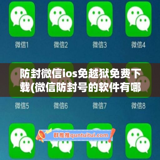 防封微信ios免越狱免费下载(微信防封号的软件有哪些)