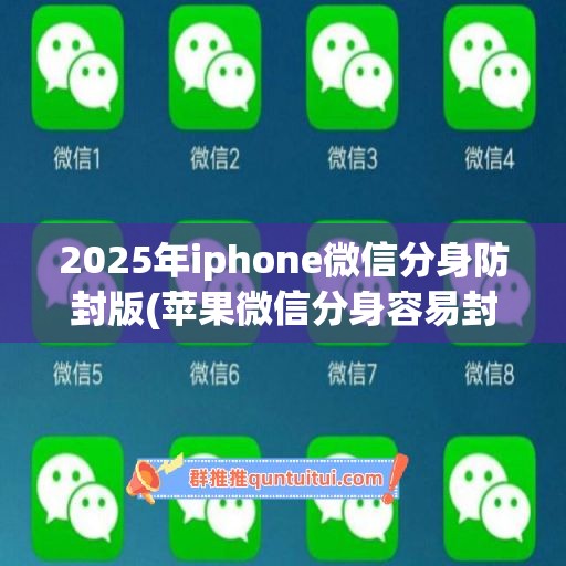 2025年iphone微信分身防封版(苹果微信分身容易封微信吗)