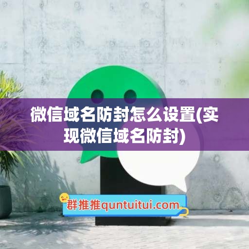 微信域名防封怎么设置(实现微信域名防封)