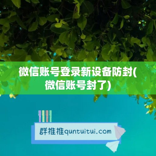 微信账号登录新设备防封(微信账号封了)