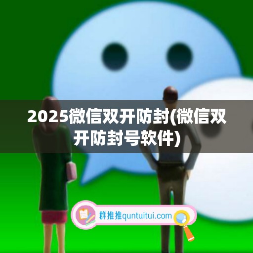 2025微信双开防封(微信双开防封号软件)