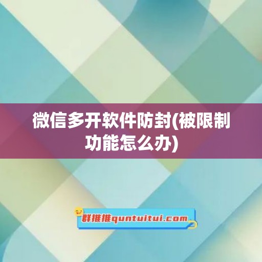 微信多开软件防封(被限制功能怎么办)