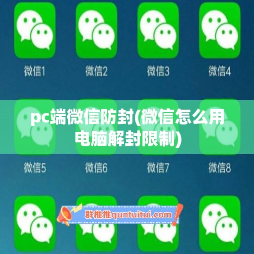 pc端微信防封(微信怎么用电脑解封限制)