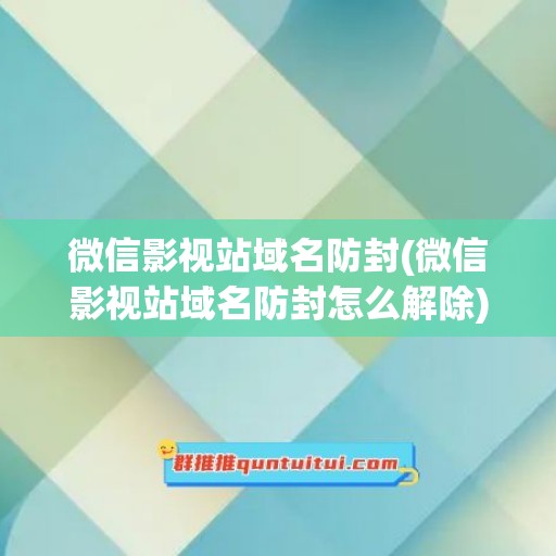 微信影视站域名防封(微信影视站域名防封怎么解除)