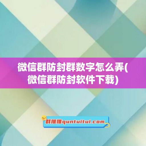 微信群防封群数字怎么弄(微信群防封软件下载)