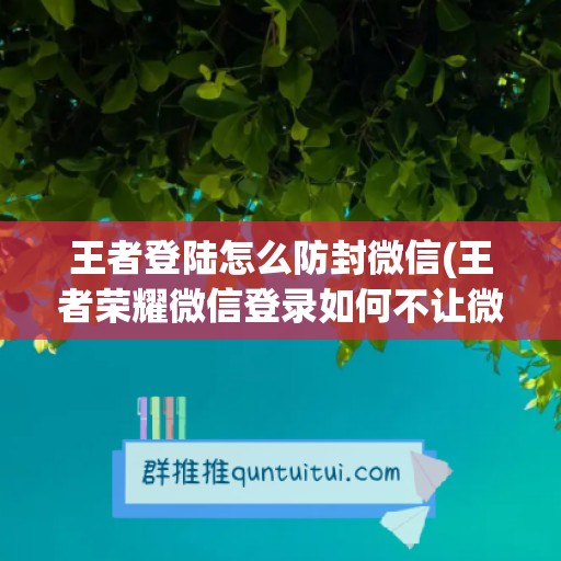 王者登陆怎么防封微信(王者荣耀微信登录如何不让微信好友看见)