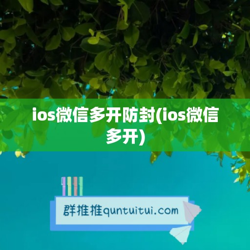 ios微信多开防封(ios微信多开)