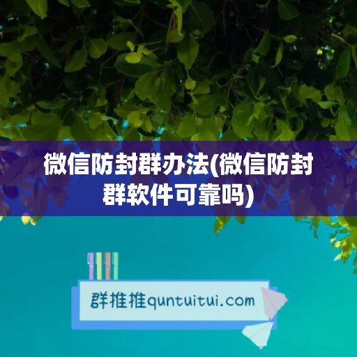 微信防封群办法(微信防封群软件可靠吗)